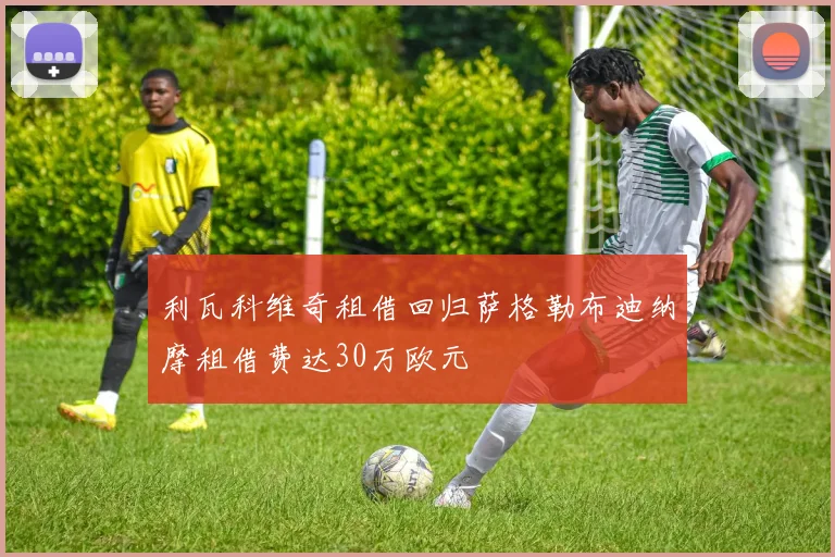 利瓦科维奇租借回归萨格勒布迪纳摩租借费达30万欧元