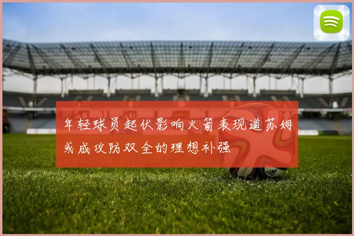 年轻球员起伏影响火箭表现道苏姆或成攻防双全的理想补强