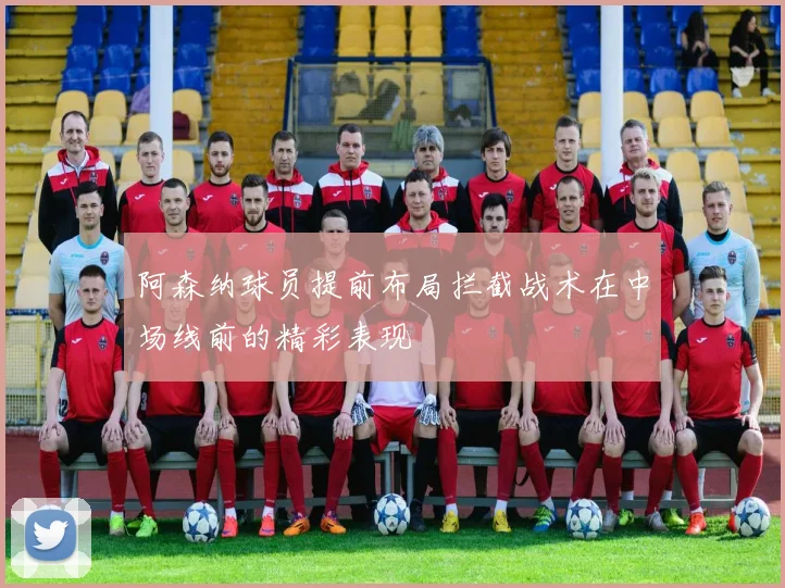 阿森纳球员提前布局拦截战术在中场线前的精彩表现