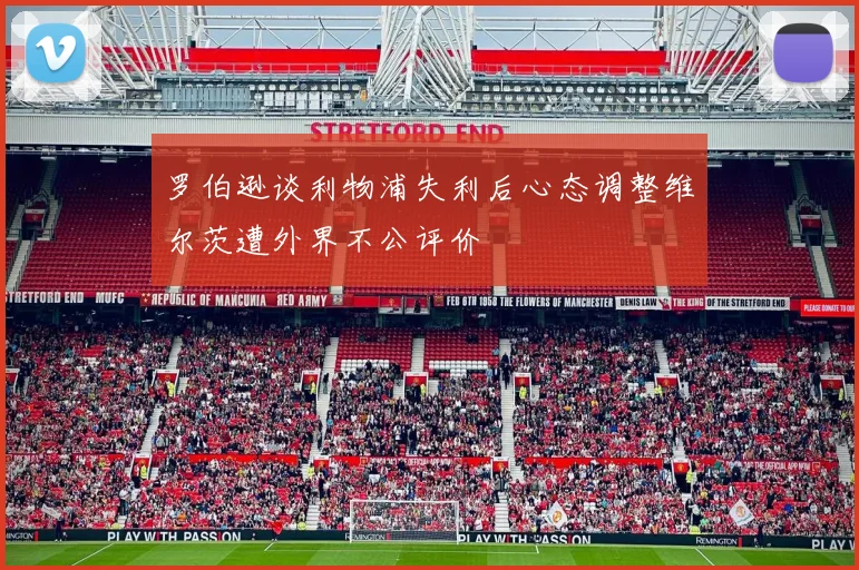罗伯逊谈利物浦失利后心态调整维尔茨遭外界不公评价