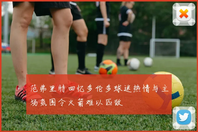 范弗里特回忆多伦多球迷热情与主场氛围令火箭难以匹敌