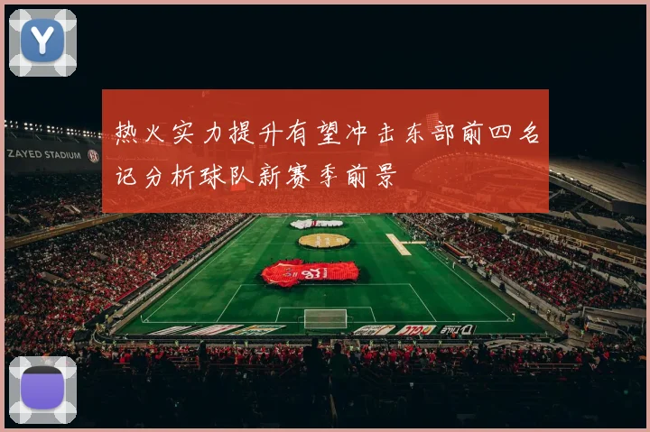 热火实力提升有望冲击东部前四名记分析球队新赛季前景