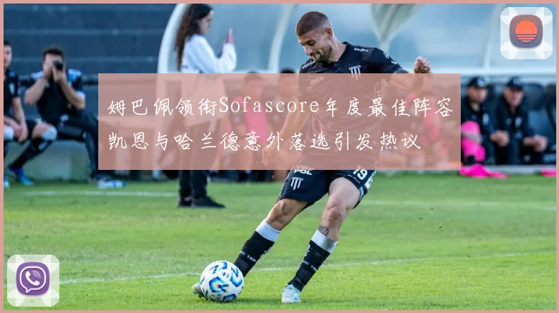 姆巴佩领衔Sofascore年度最佳阵容凯恩与哈兰德意外落选引发热议