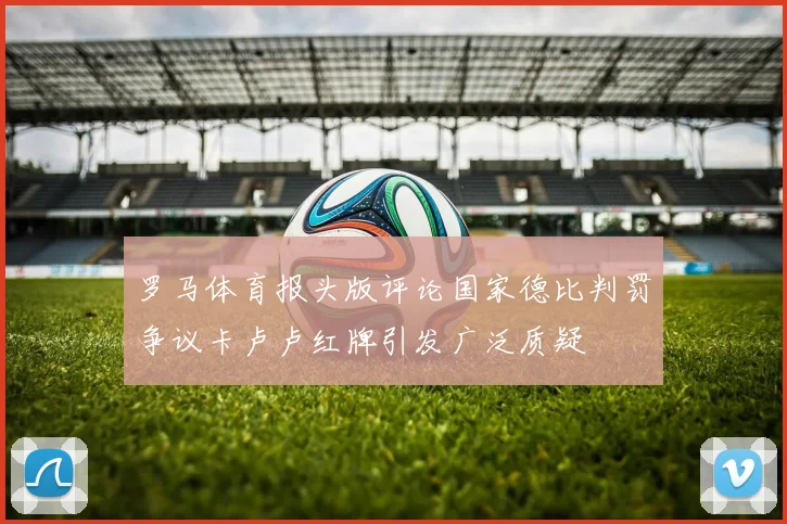罗马体育报头版评论国家德比判罚争议卡卢卢红牌引发广泛质疑