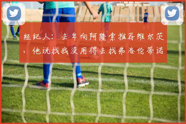 经纪人：去年向阿隆索推荐维尔茨，他说找我没用得去找弗洛伦蒂诺