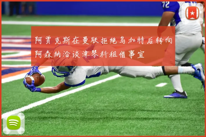 阿贾克斯在曼联拒绝乌加特后转向阿森纳洽谈津琴科租借事宜