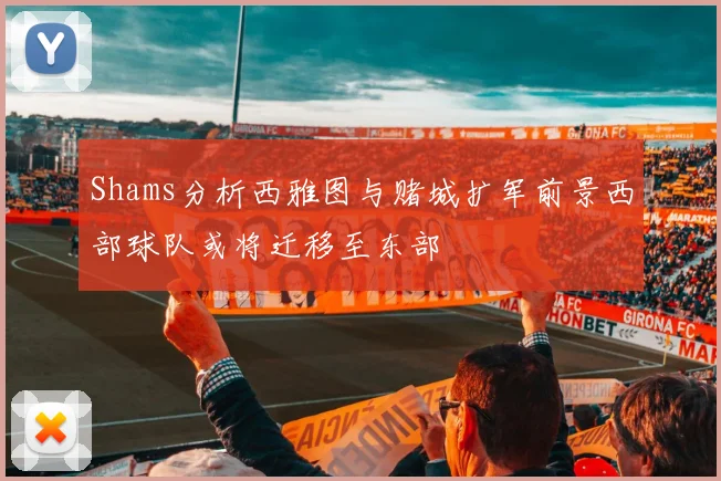 Shams分析西雅图与赌城扩军前景西部球队或将迁移至东部