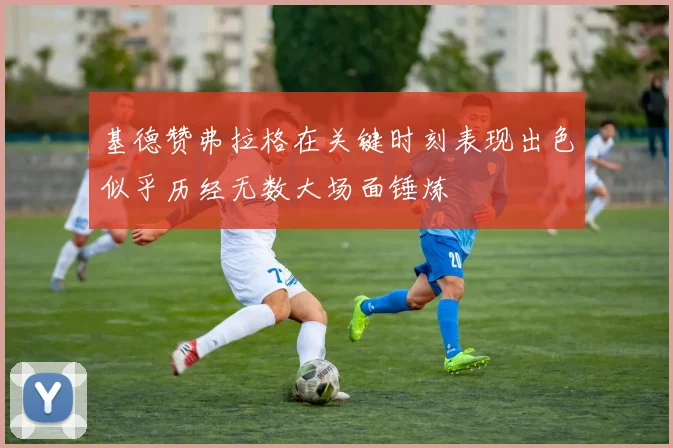 基德赞弗拉格在关键时刻表现出色似乎历经无数大场面锤炼