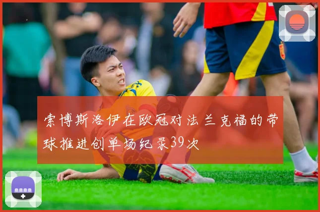 索博斯洛伊在欧冠对法兰克福的带球推进创单场纪录39次