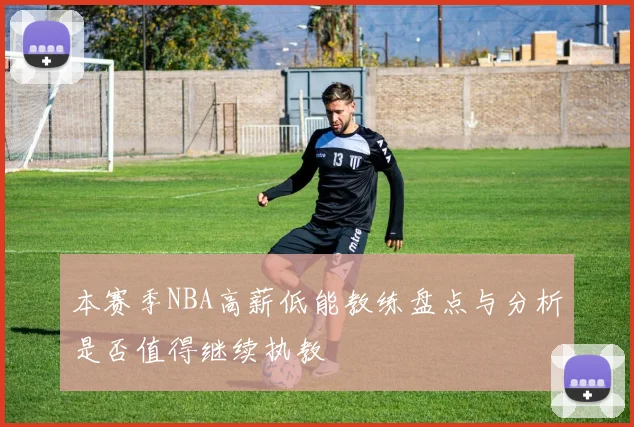 本赛季NBA高薪低能教练盘点与分析是否值得继续执教