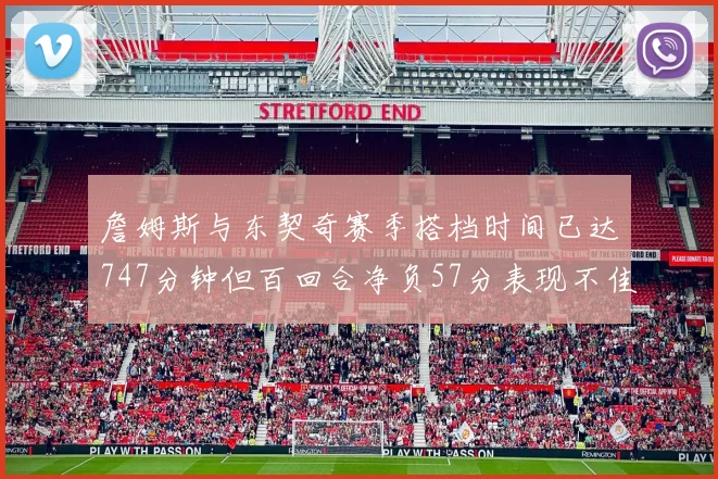 詹姆斯与东契奇赛季搭档时间已达747分钟但百回合净负57分表现不佳